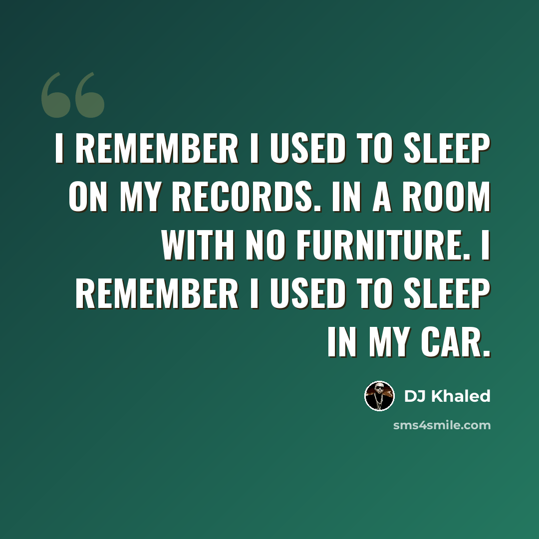 “I remember I used to sleep on my records. In a room with no furniture. I remember I used to sleep in my car.” quote by DJ Khaled