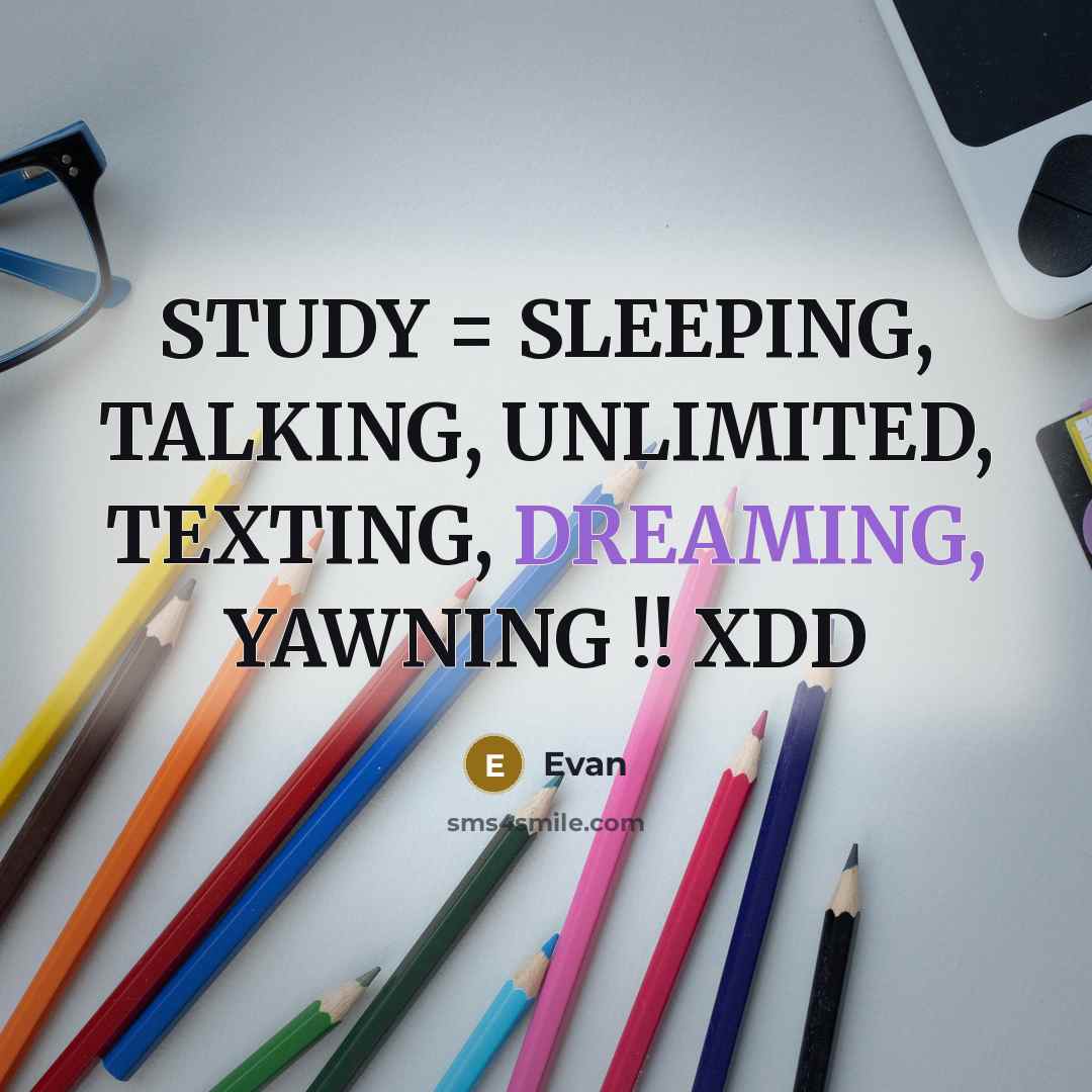 “STUDY = SLEEPING, TALKING, UNLIMITED, TEXTING, DREAMING, YAWNING !! XDD” quote by Evan