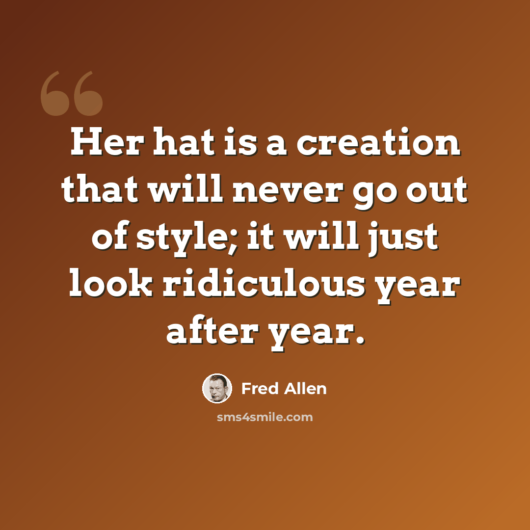 “Her hat is a creation that will never go out of style; it will just look ridiculous year after year.” quote by Fred Allen