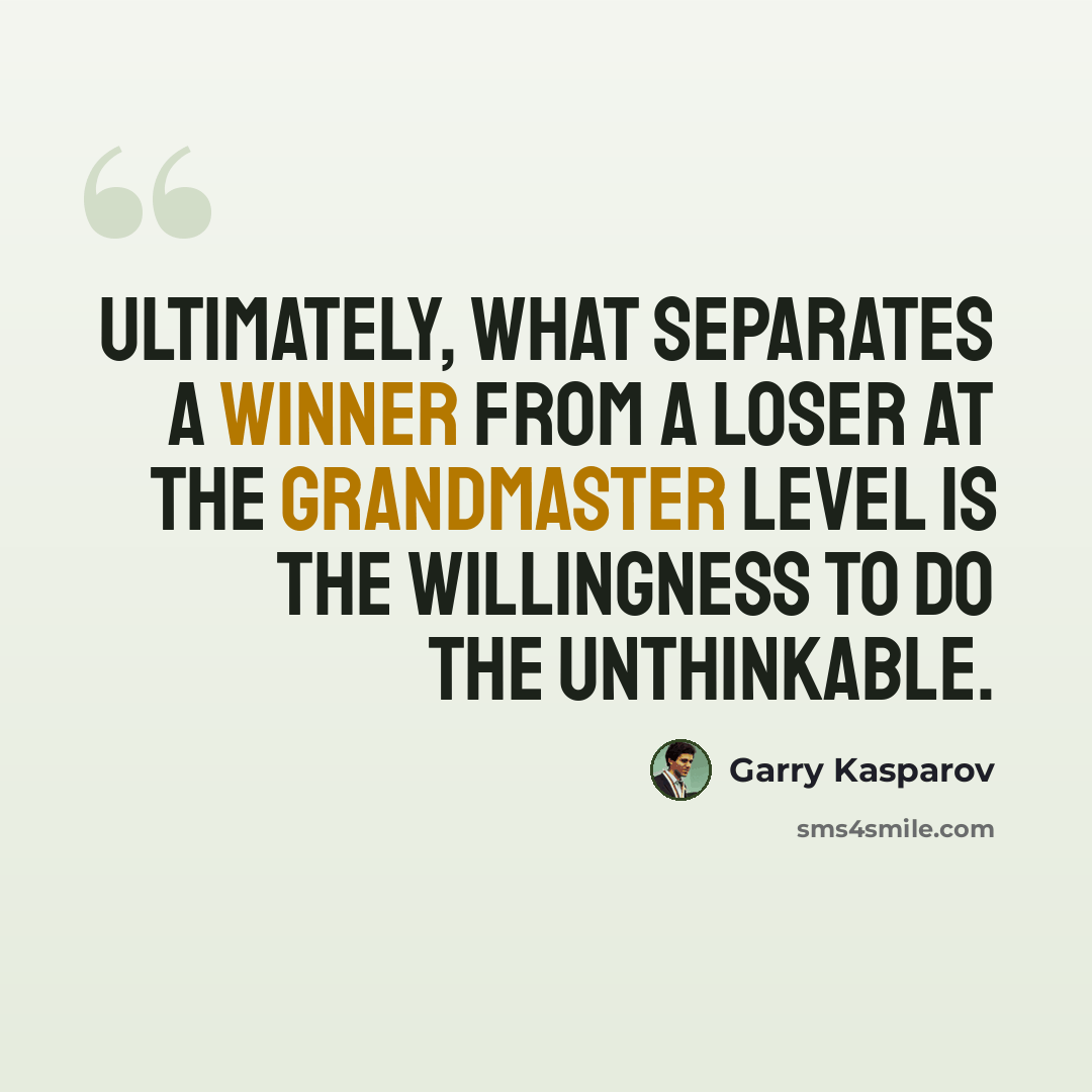 “Ultimately, what separates a Winner from a Loser at the Grandmaster level is the Willingness to do the Unthinkable.” quote by Garry Kasparov
