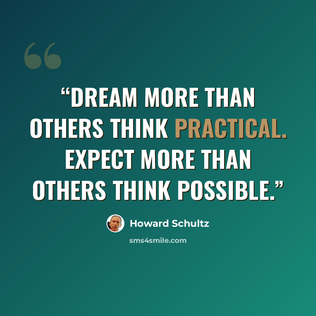 “Dream more than others think practical. Expect more than others think possible.” quote by Howard Schultz