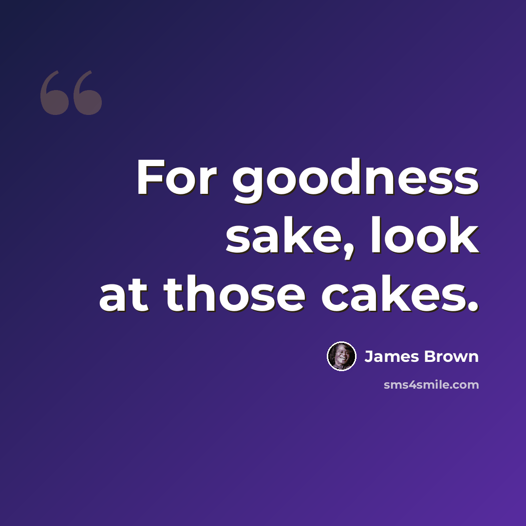 “For goodness sake, look at those cakes.” quote by James Brown