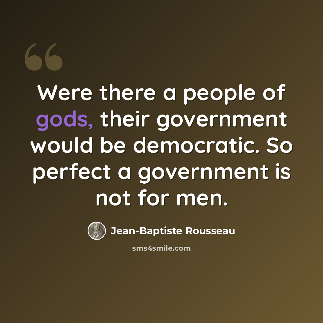 “Were there a people of gods, their government would be democratic. So perfect a government is not for men.” quote by Jean-Baptiste Rousseau