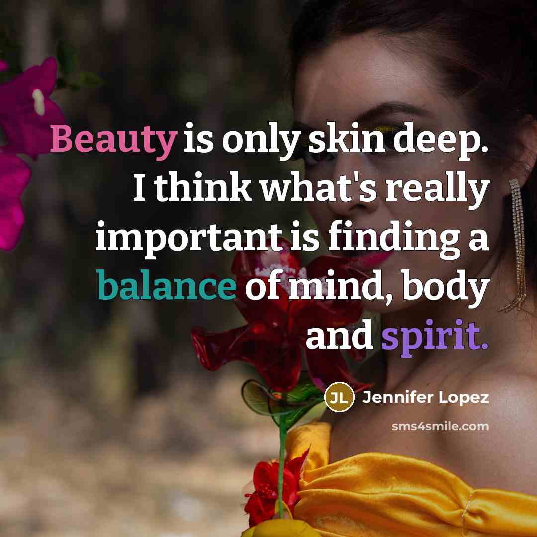 “Beauty is only skin deep. I think what's really important is finding a balance of mind, body and spirit.” quote by Jennifer Lopez