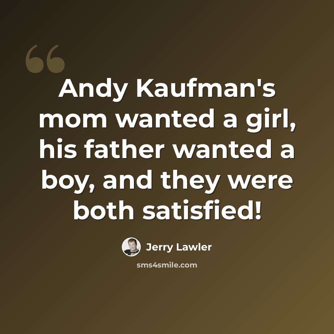“Andy Kaufman's mom wanted a girl, his father wanted a boy, and they were both satisfied!” quote by Jerry Lawler