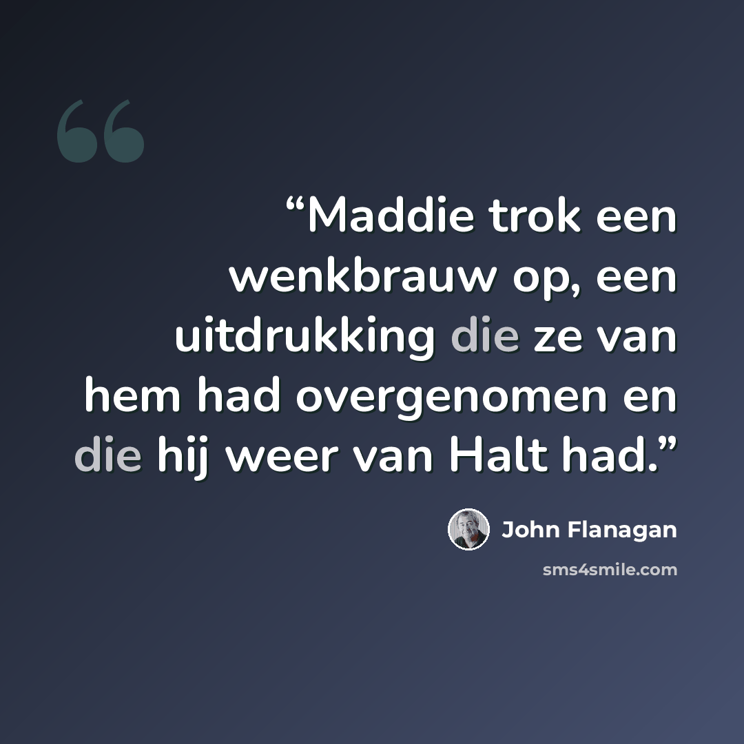 “Maddie trok een wenkbrauw op, een uitdrukking die ze van hem had overgenomen en die hij weer van Halt had.” quote by John Flanagan