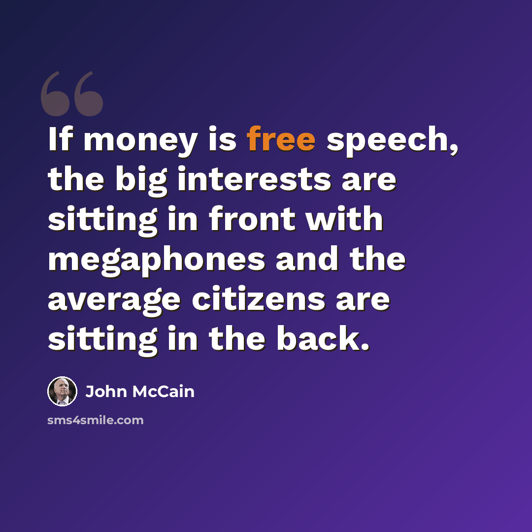 “If money is free speech, the big interests are sitting in front with megaphones and the average citizens are sitting in the back.” quote by John McCain