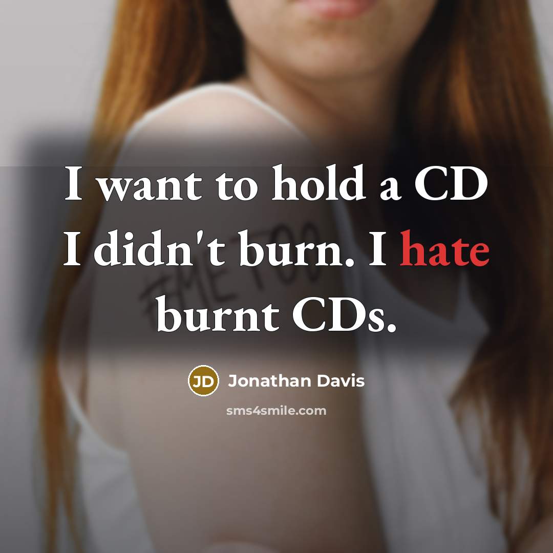 “I want to hold a CD I didn't burn. I hate burnt CDs.” quote by Jonathan Davis