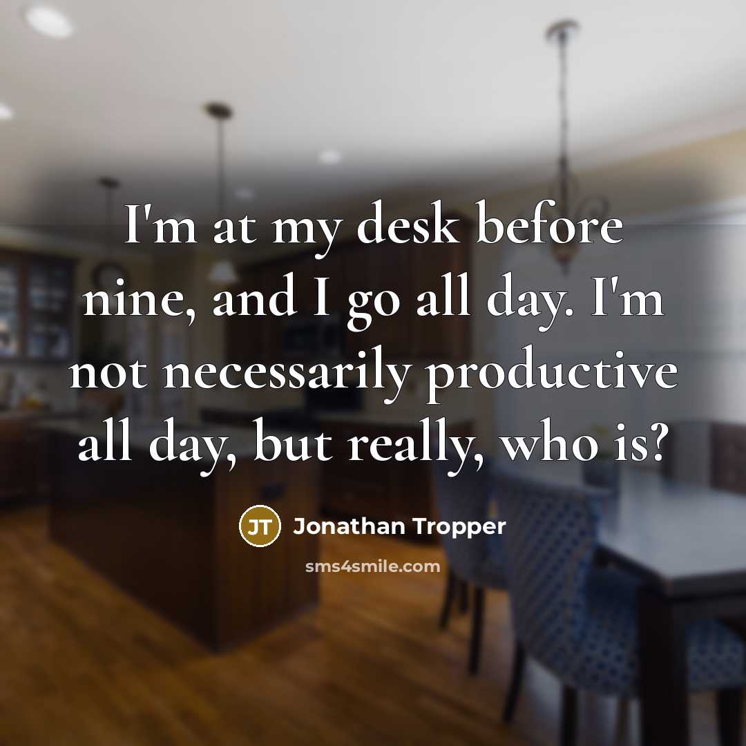 “I'm at my desk before nine, and I go all day. I'm not necessarily productive all day, but really, who is?” quote by Jonathan Tropper