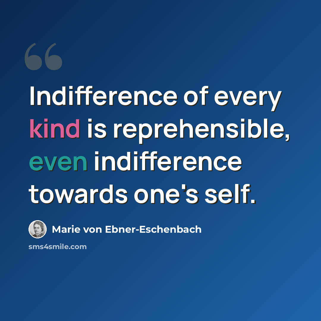 “Indifference of every kind is reprehensible, even indifference towards one's self.” quote by Marie von Ebner-Eschenbach