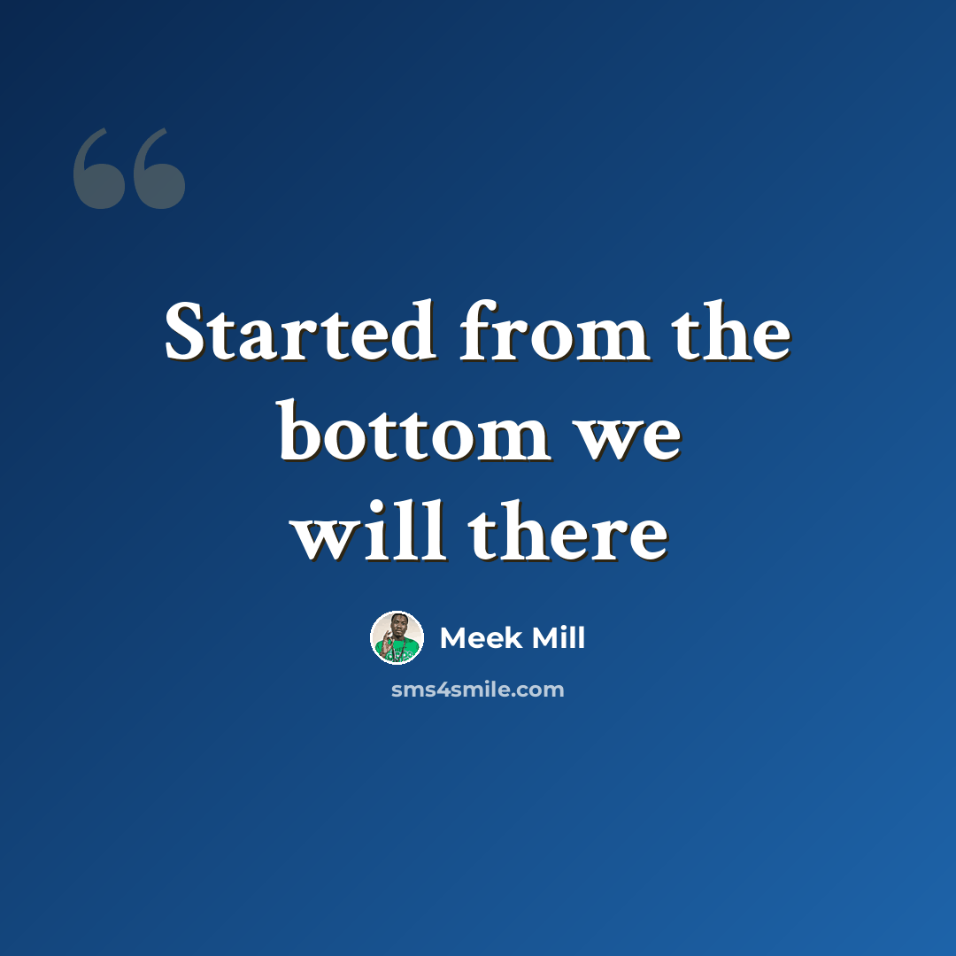 “Started from the bottom we will there” quote by Meek Mill