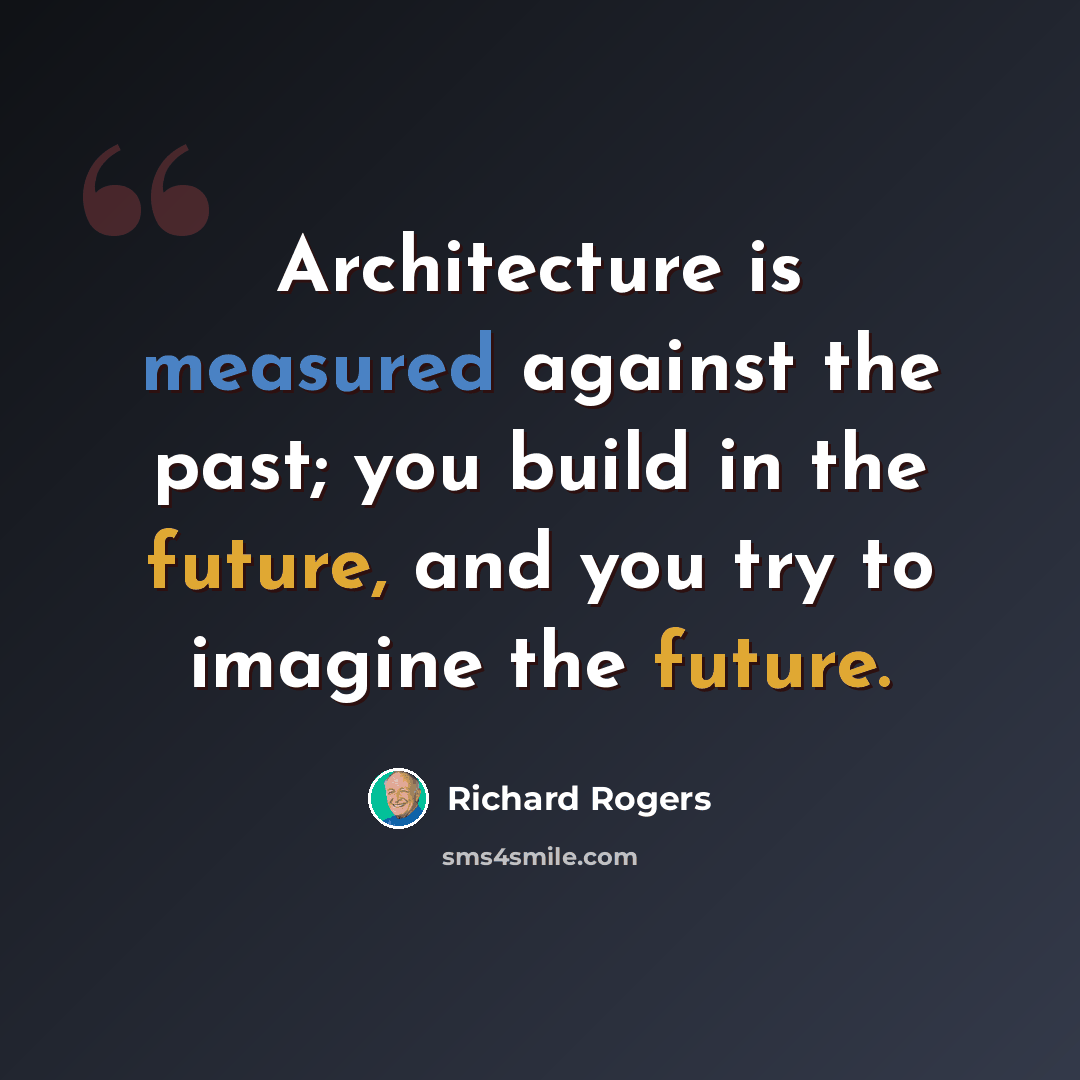 “Architecture is measured against the past; you build in the future, and you try to imagine the future.” quote by Richard Rogers