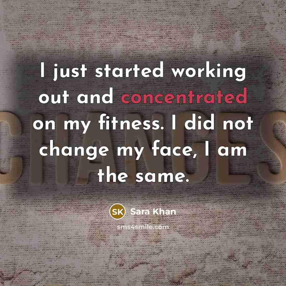 “I just started working out and concentrated on my fitness. I did not change my face, I am the same.” quote by Sara Khan