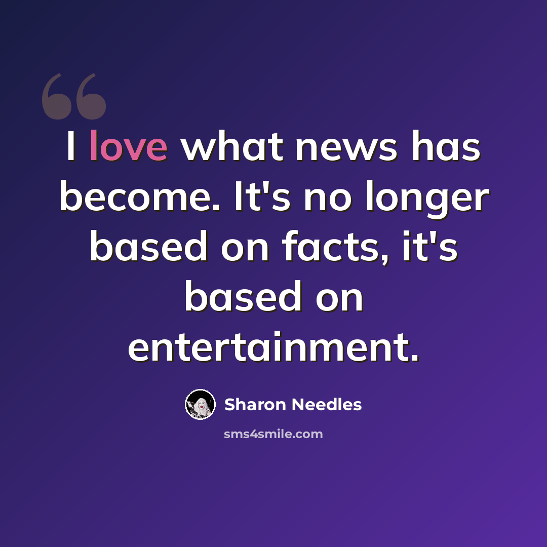 “I love what news has become. It's no longer based on facts, it's based on entertainment.” quote by Sharon Needles