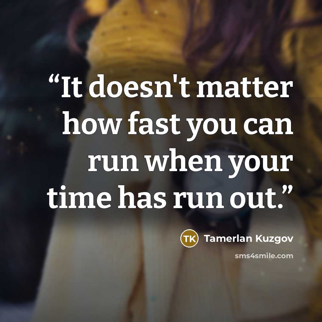 “It doesn't matter how fast you can run when your time has run out.” quote by Tamerlan Kuzgov