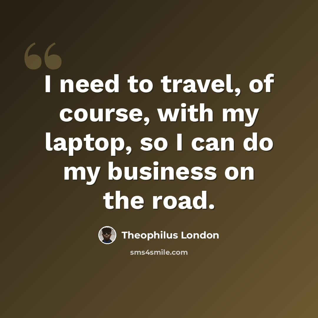 “I need to travel, of course, with my laptop, so I can do my business on the road.” quote by Theophilus London