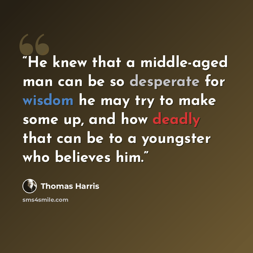 “He knew that a middle-aged man can be so desperate for wisdom he may try to make some up, and how deadly that can be to a youngster who believes him.” quote by Thomas Harris