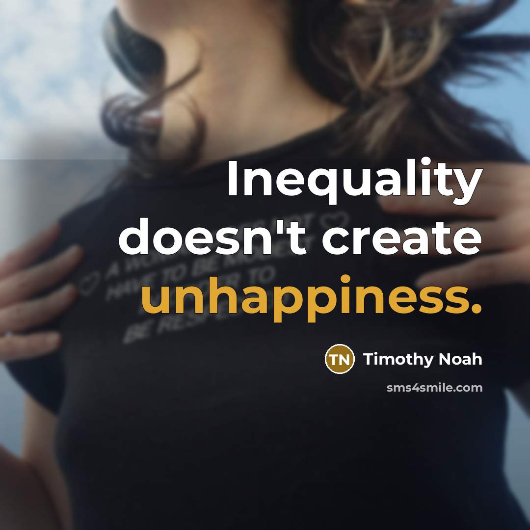“Inequality doesn't create unhappiness.” quote by Timothy Noah