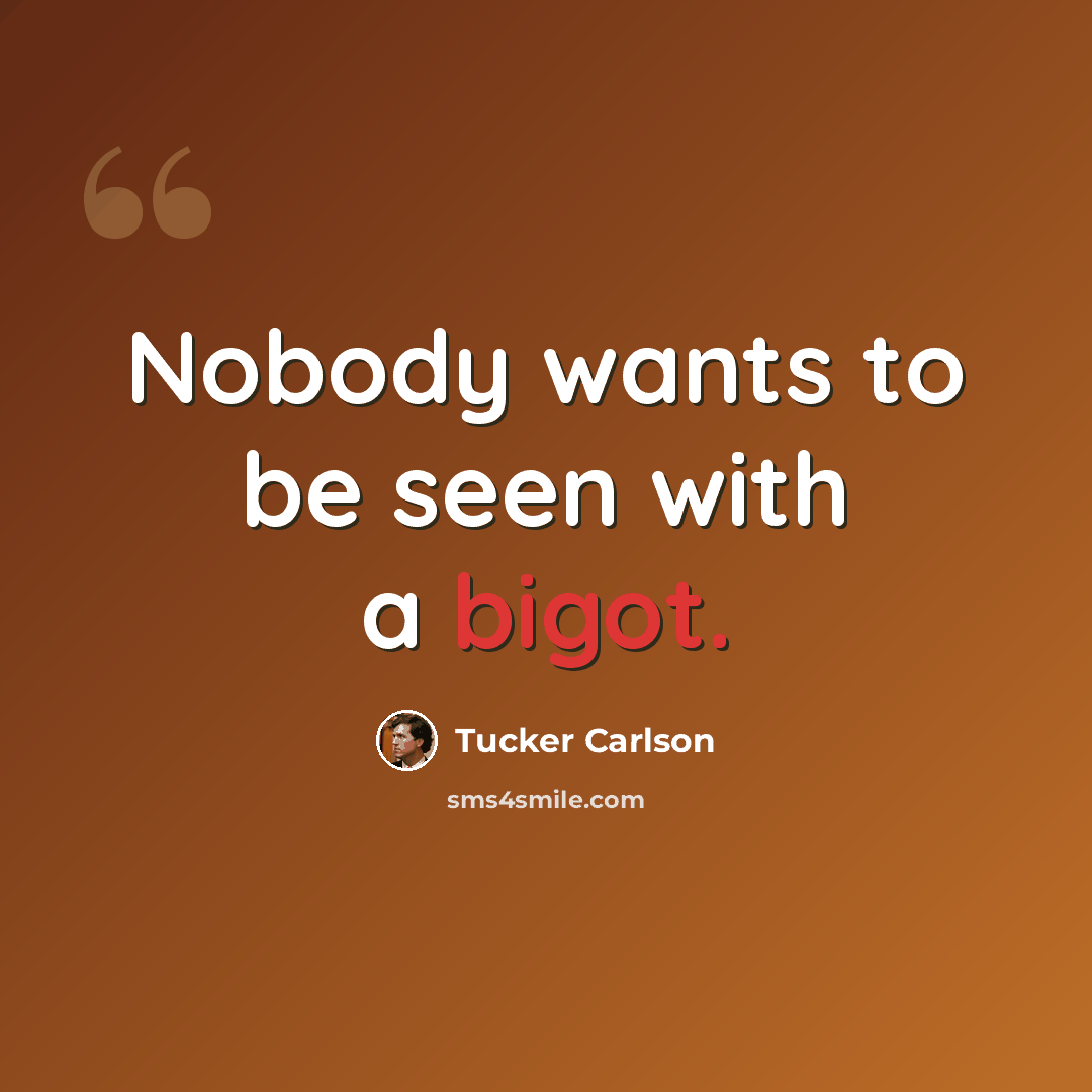 “Nobody wants to be seen with a bigot.” quote by Tucker Carlson