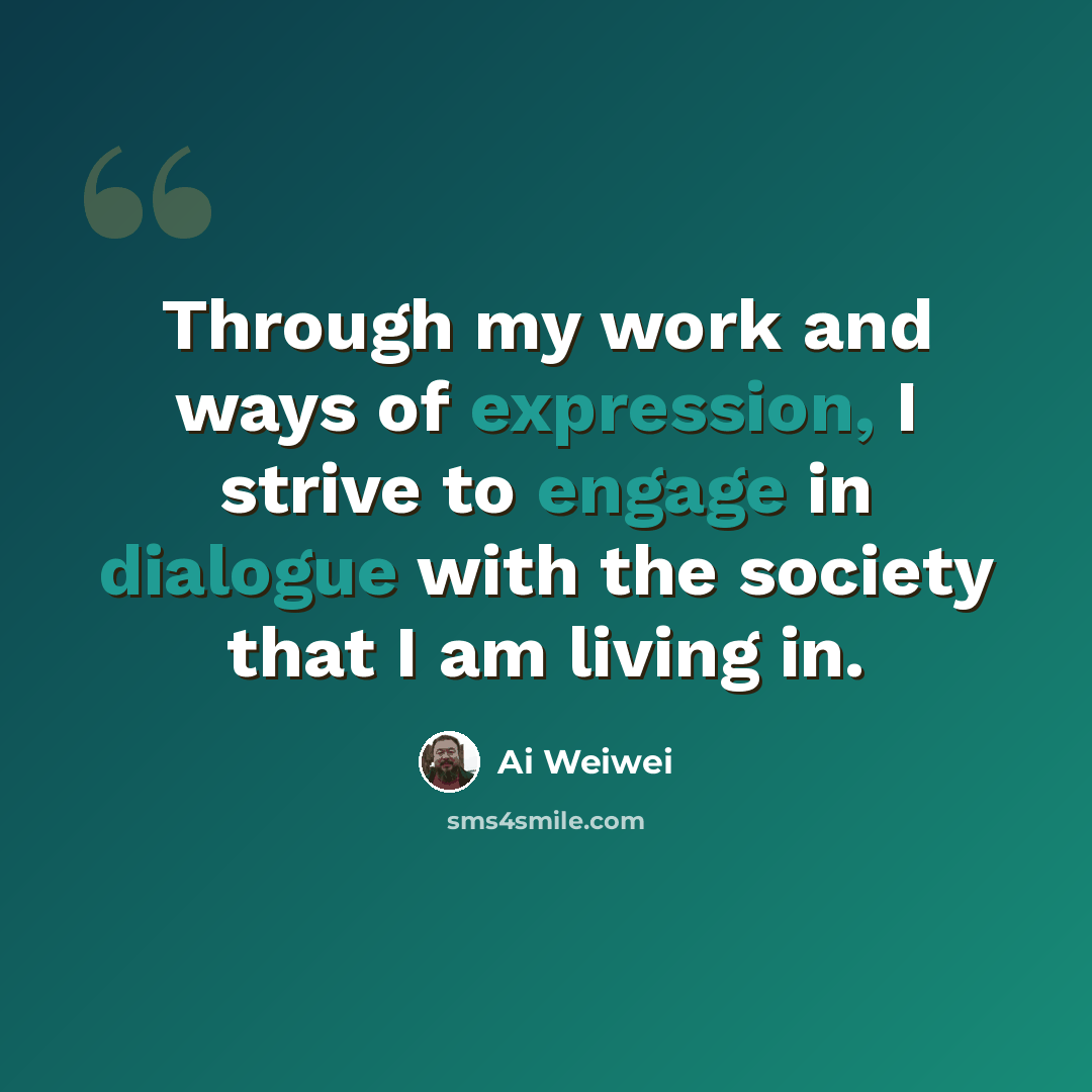 “Through my work and ways of expression, I strive to engage in dialogue with the society that I am living in.” quote by Ai Weiwei