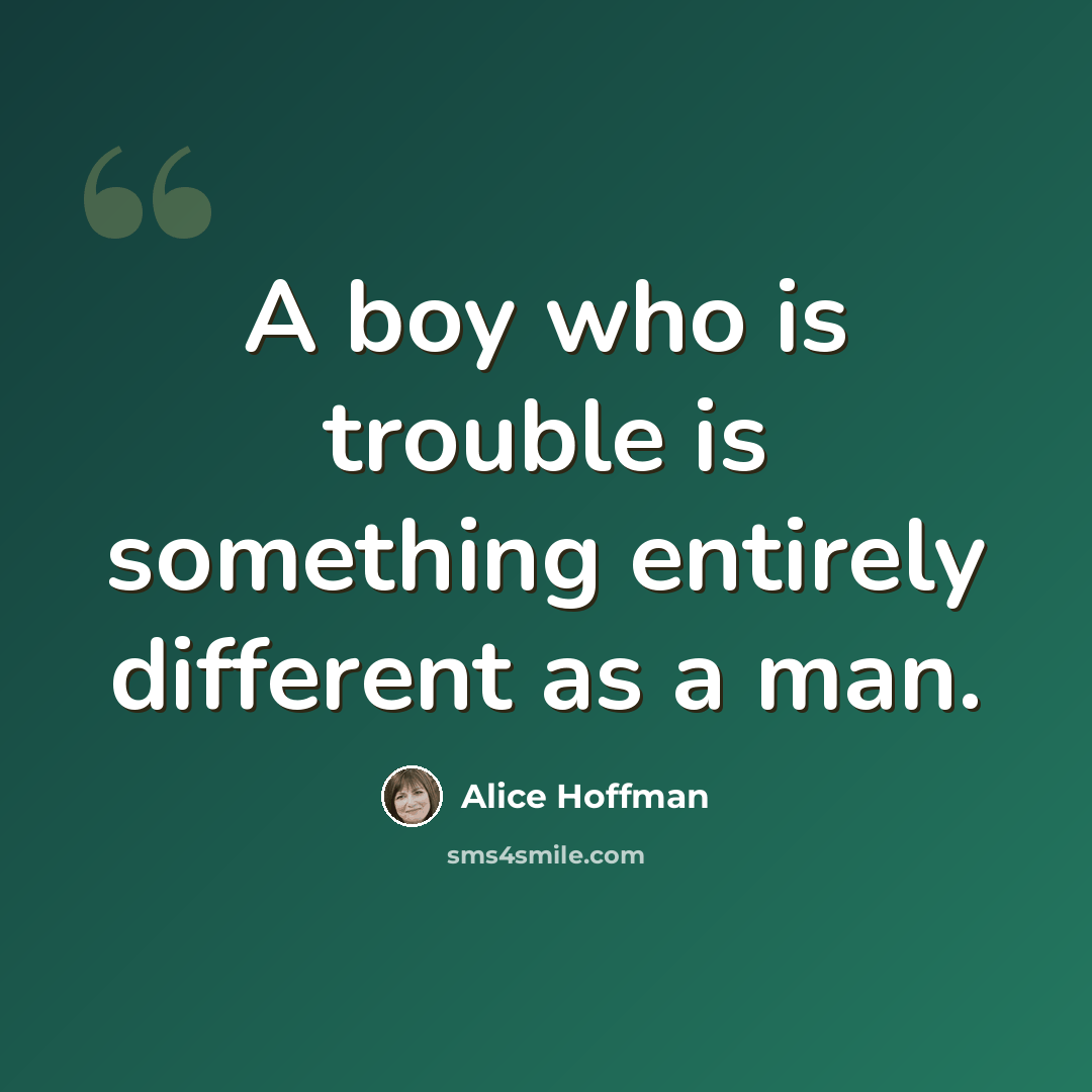 “A boy who is trouble is something entirely different as a man.” quote by Alice Hoffman