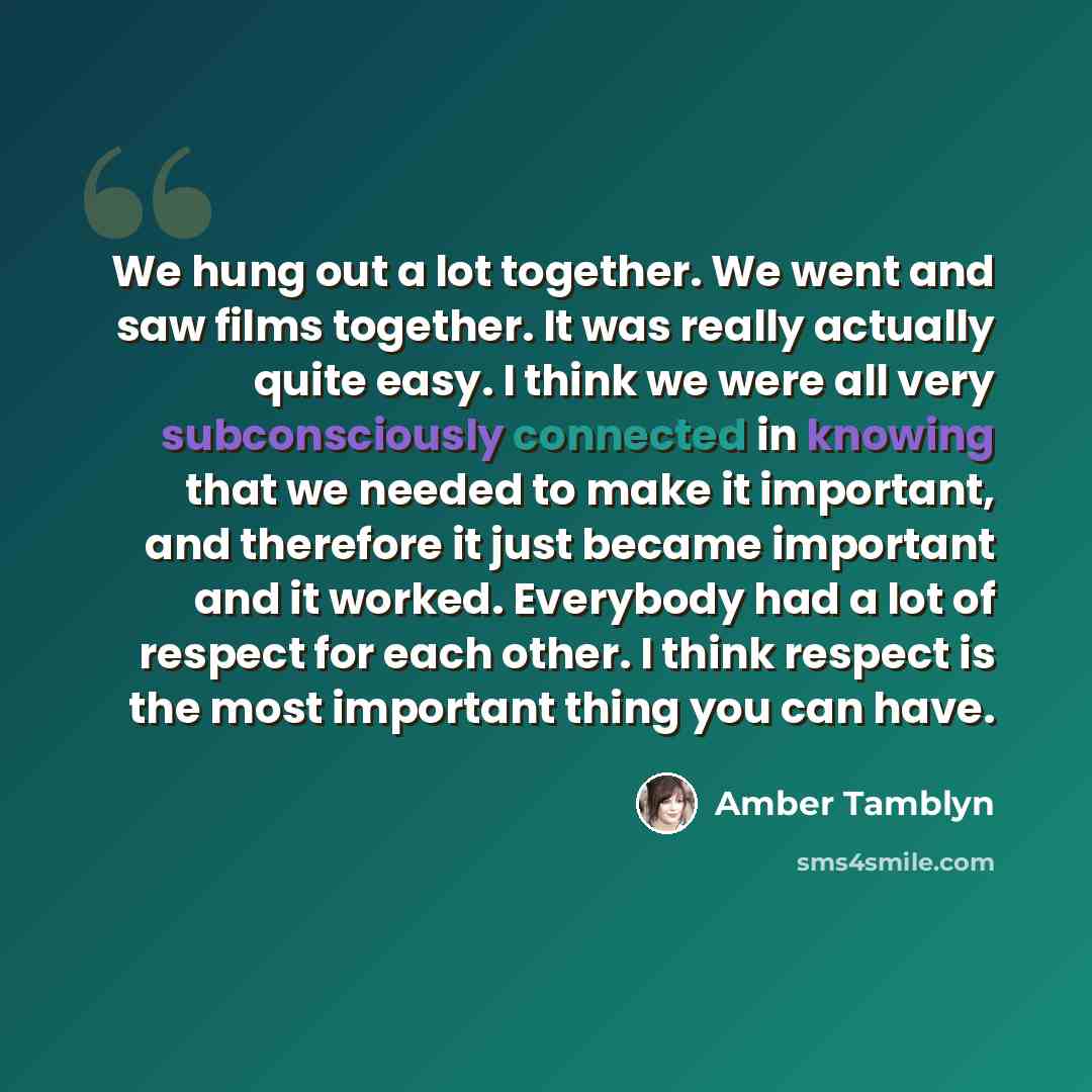 “We hung out a lot together. We went and saw films together. It was really actually quite easy. I think we were all very subconsciously connected in knowing that we needed to make it important, and therefore it just became important and it worked. Everybody had a lot of respect for each other. I…” quote by Amber Tamblyn
