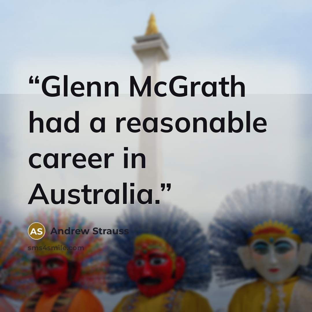 “Glenn McGrath had a reasonable career in Australia.” quote by Andrew Strauss