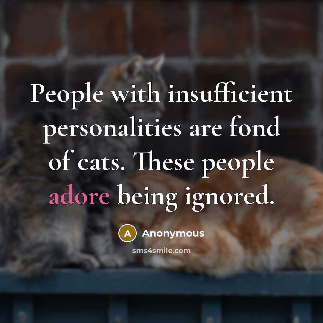 “People with insufficient personalities are fond of cats. These people adore being ignored.” quote by Anonymous
