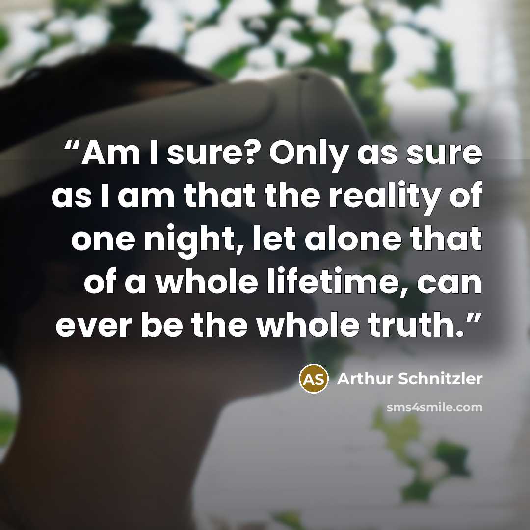 “Am I sure? Only as sure as I am that the reality of one night, let alone that of a whole lifetime, can ever be the whole truth.” quote by Arthur Schnitzler