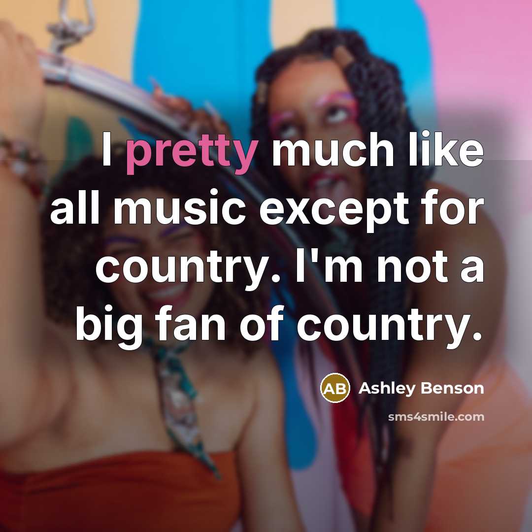 “I pretty much like all music except for country. I'm not a big fan of country.” quote by Ashley Benson