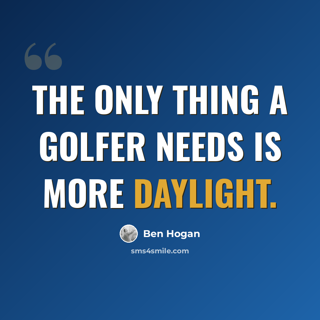“The only thing a golfer needs is more daylight.” quote by Ben Hogan