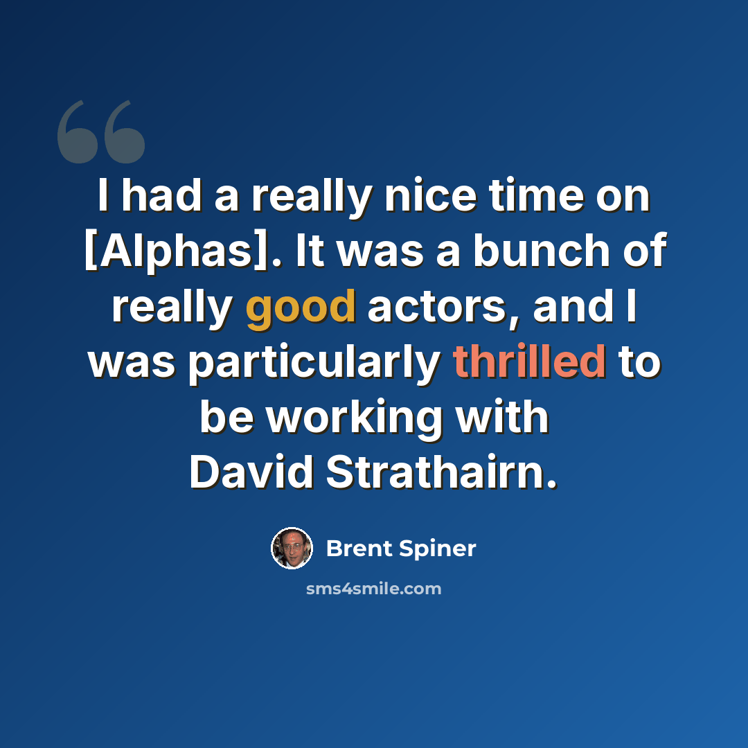 “I had a really nice time on [Alphas]. It was a bunch of really good actors, and I was particularly thrilled to be working with David Strathairn.” quote by Brent Spiner