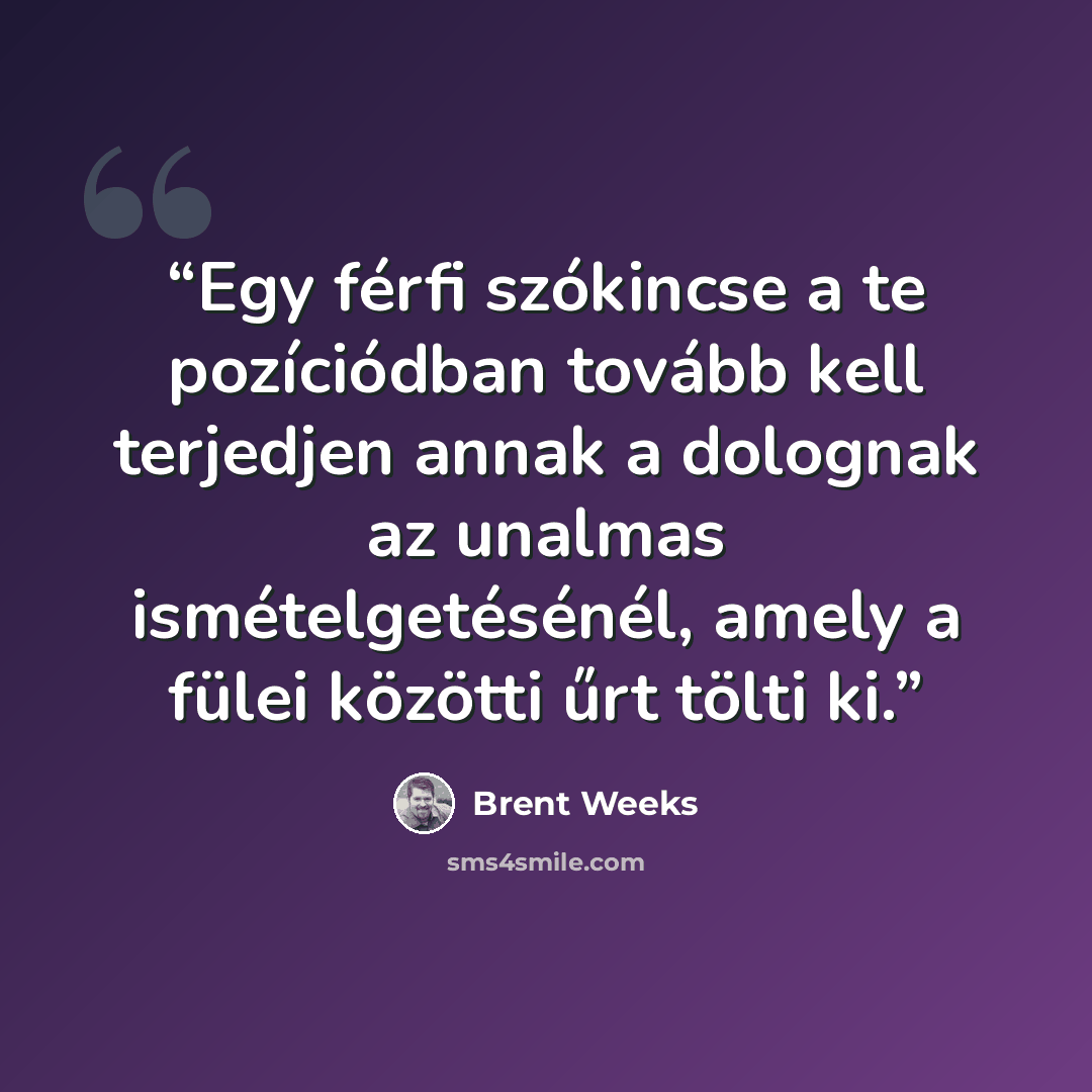 “Egy férfi szókincse a te pozíciódban tovább kell terjedjen annak a dolognak az unalmas ismételgetésénél, amely a fülei közötti űrt tölti ki.” quote by Brent Weeks