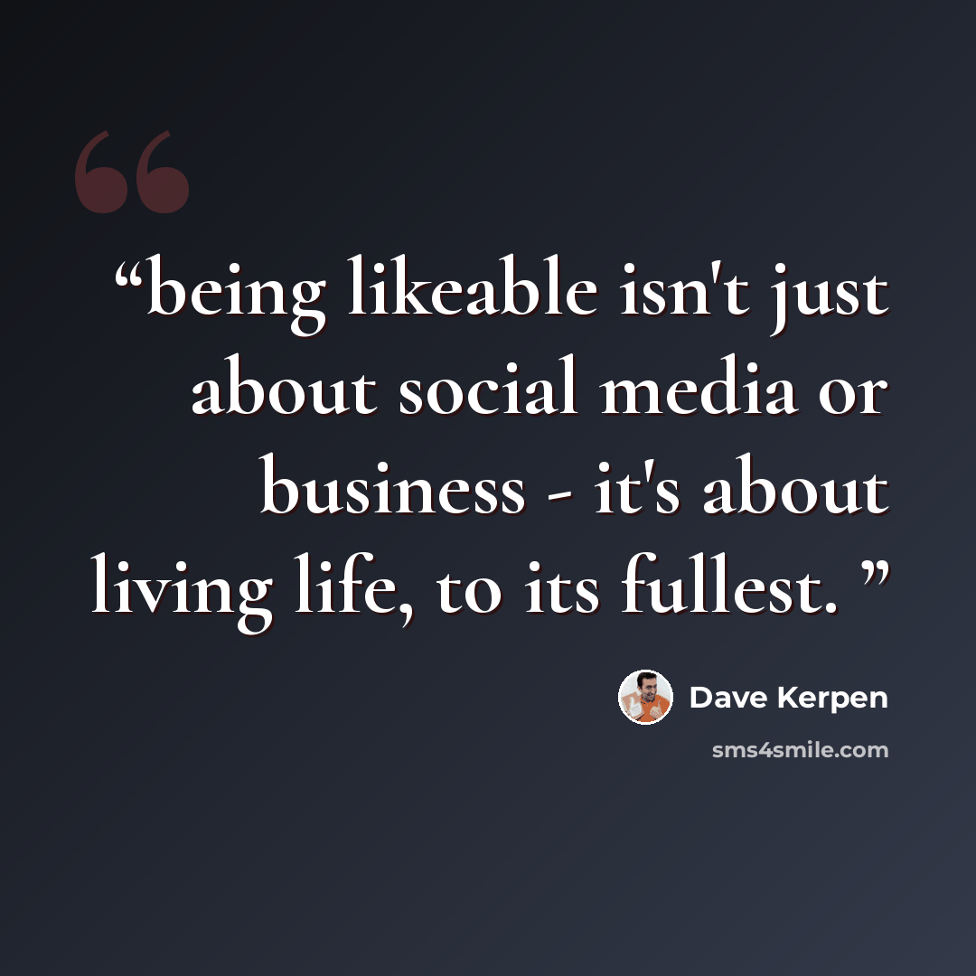 “being likeable isn't just about social media or business - it's about living life, to its fullest.” quote by Dave Kerpen