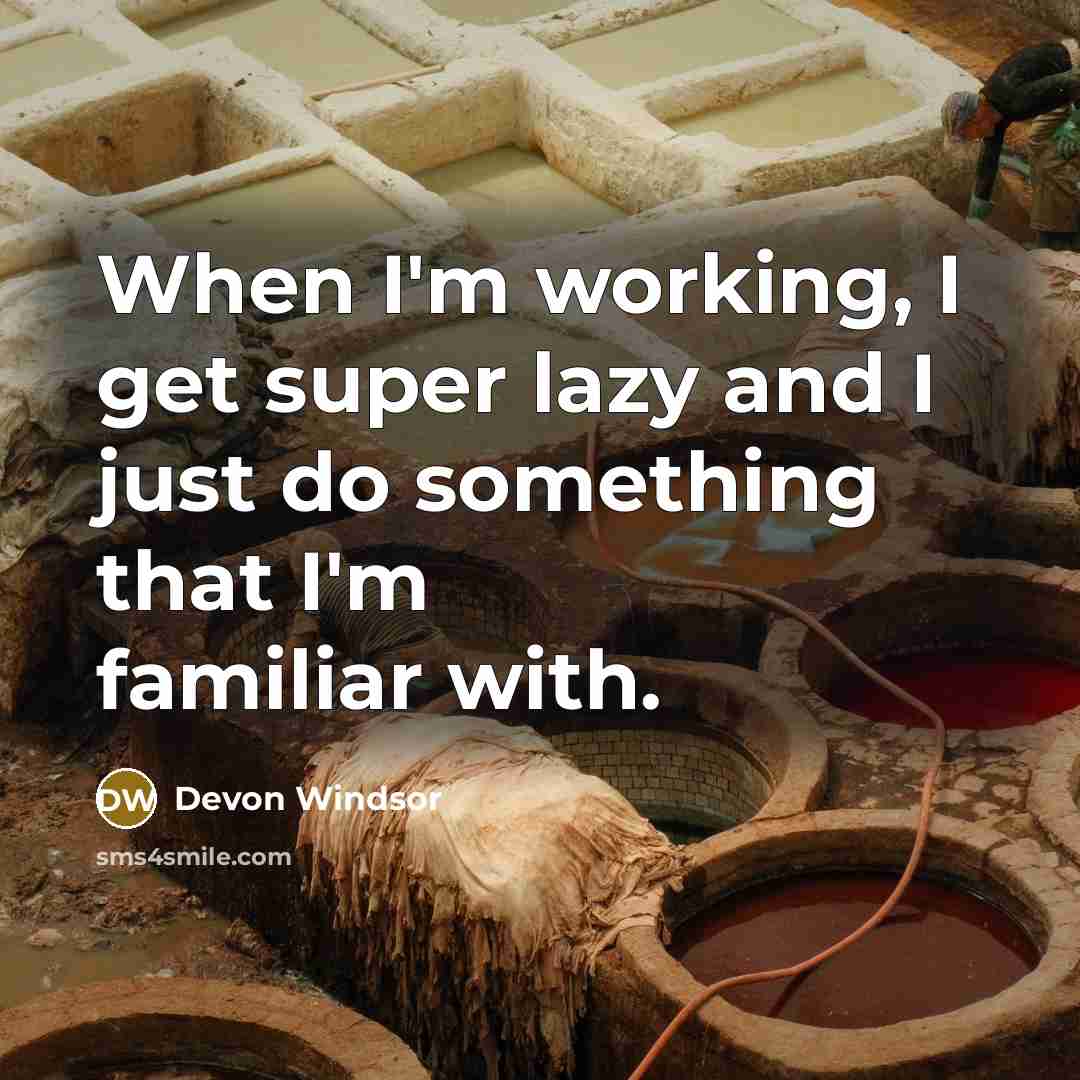“When I'm working, I get super lazy and I just do something that I'm familiar with.” quote by Devon Windsor