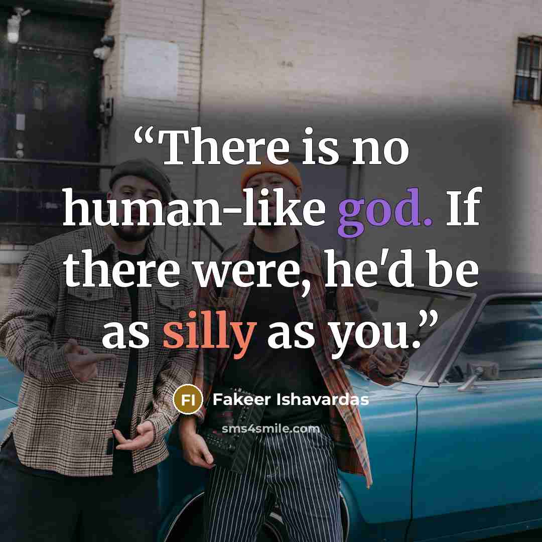 “There is no human-like god. If there were, he'd be as silly as you.” quote by Fakeer Ishavardas