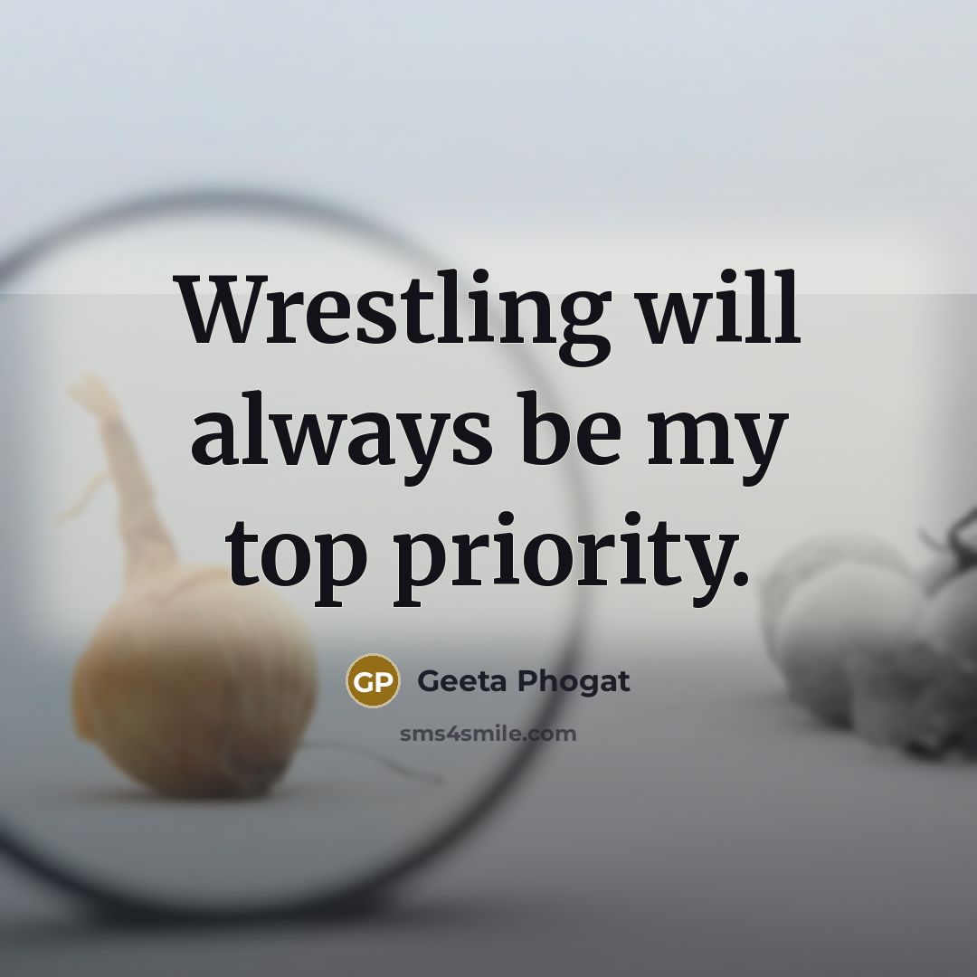“Wrestling will always be my top priority.” quote by Geeta Phogat