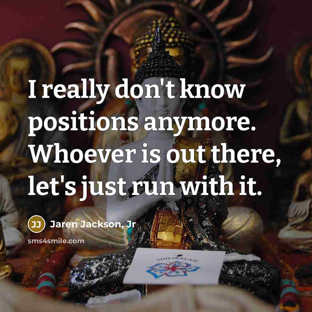 “I really don't know positions anymore. Whoever is out there, let's just run with it.” quote by Jaren Jackson, Jr