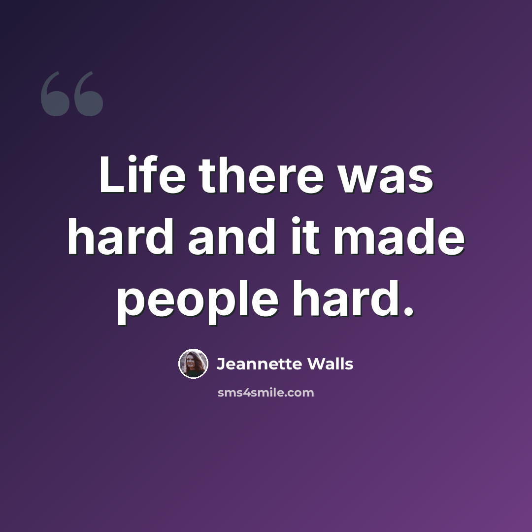 “Life there was hard and it made people hard.” quote by Jeannette Walls