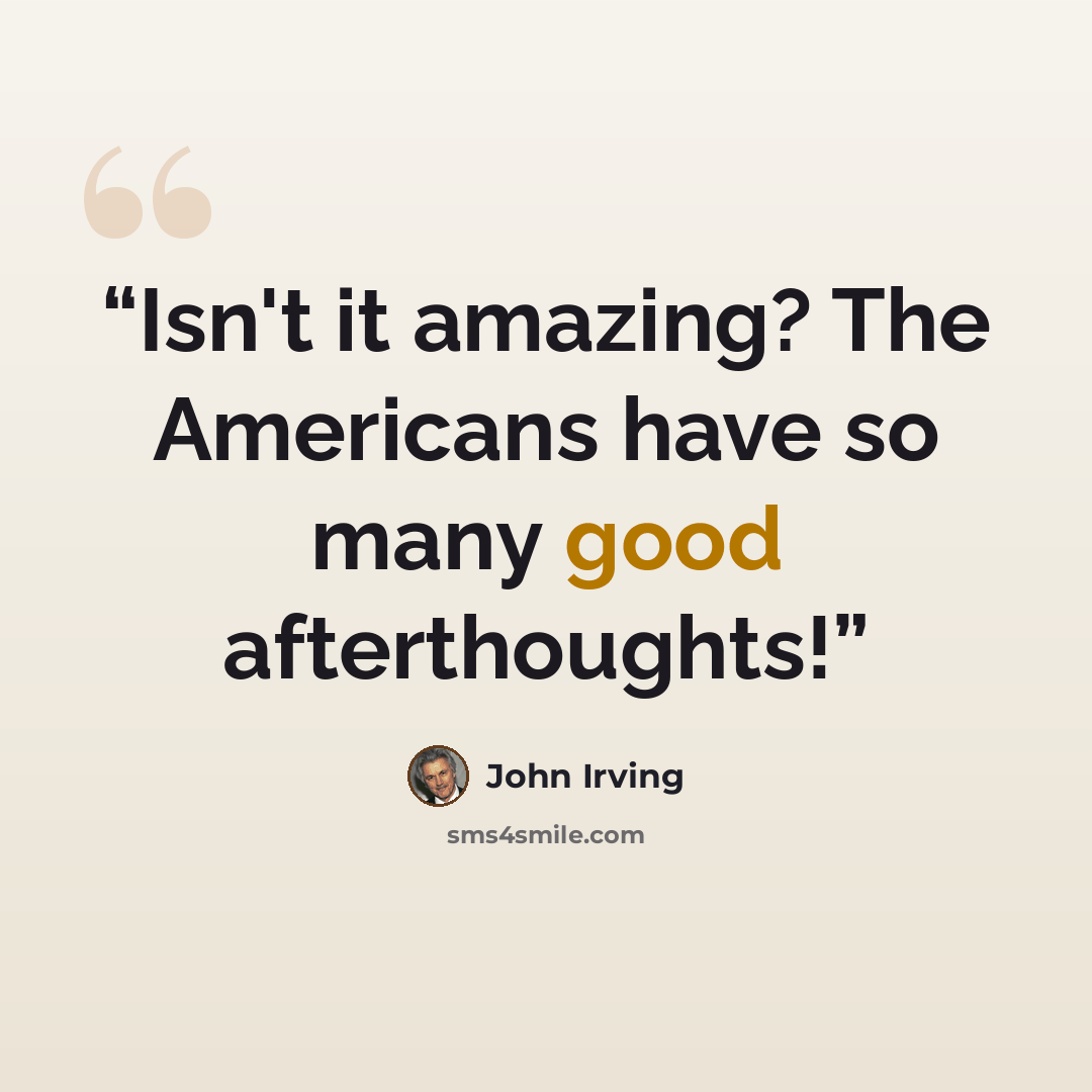 “Isn't it amazing? The Americans have so many good afterthoughts!” quote by John Irving