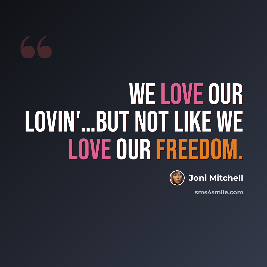 “We love our lovin'…but not like we love our freedom.” quote by Joni Mitchell