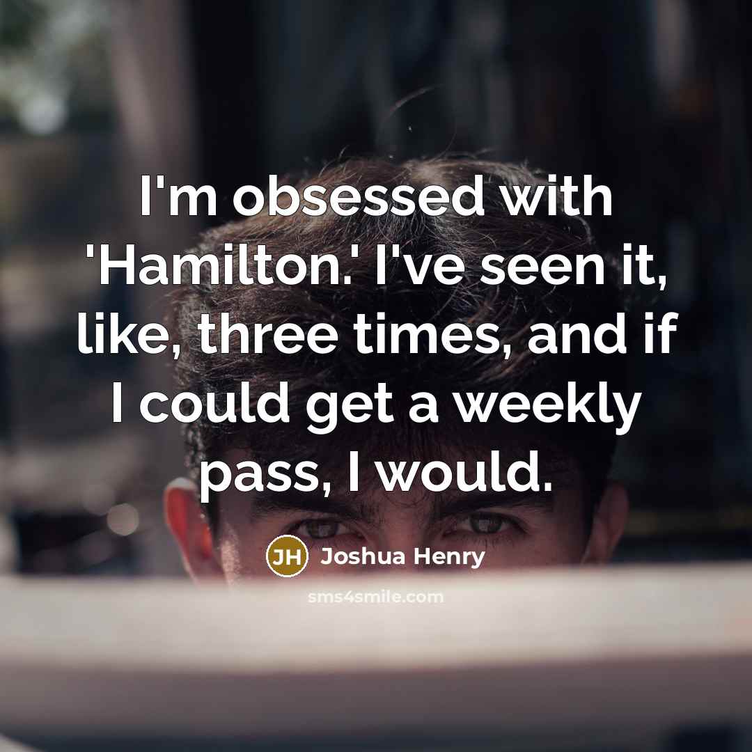 “I'm obsessed with 'Hamilton.' I've seen it, like, three times, and if I could get a weekly pass, I would.” quote by Joshua Henry