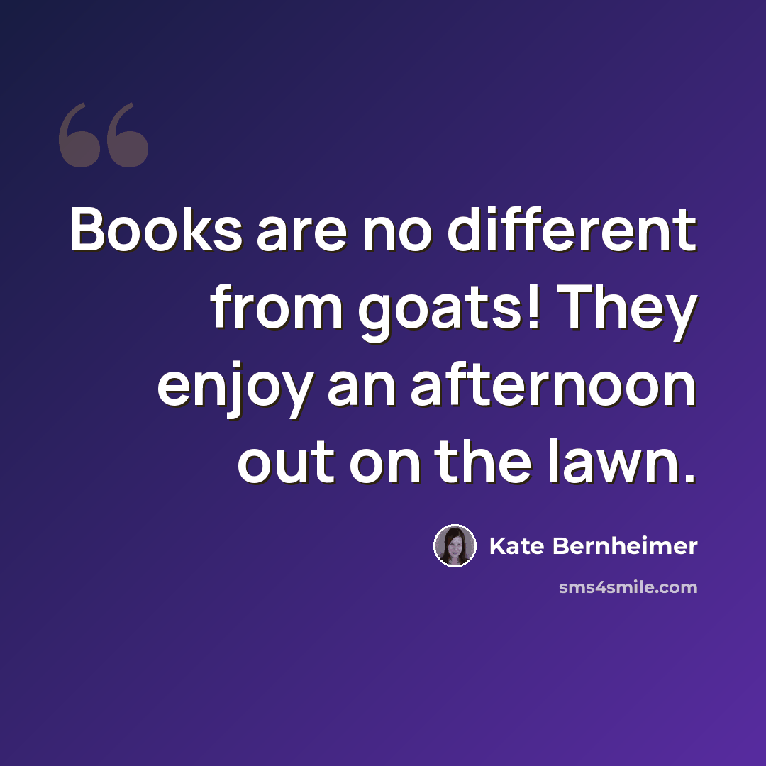 “Books are no different from goats! They enjoy an afternoon out on the lawn.” quote by Kate Bernheimer