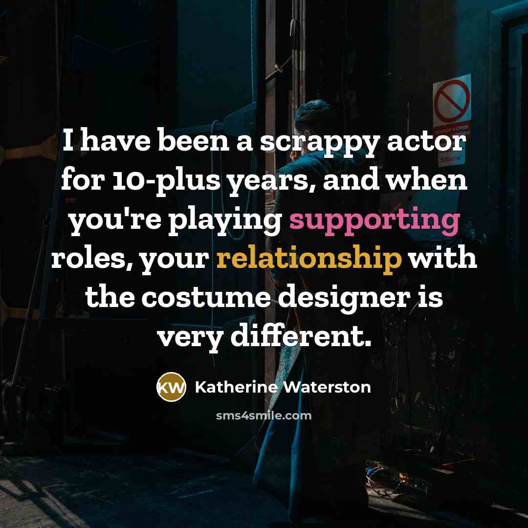 “I have been a scrappy actor for 10-plus years, and when you're playing supporting roles, your relationship with the costume designer is very different.” quote by Katherine Waterston