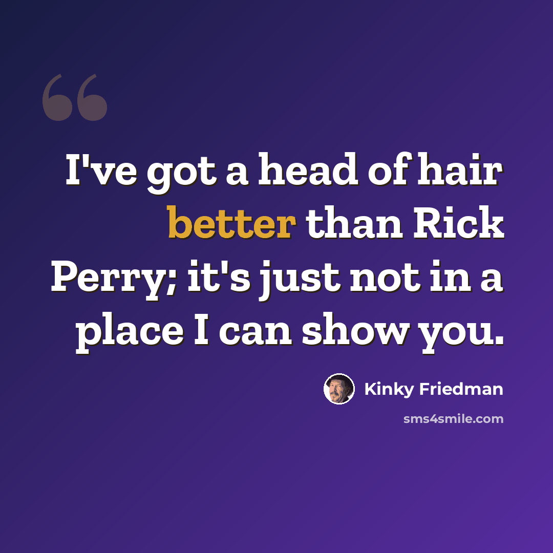 “I've got a head of hair better than Rick Perry; it's just not in a place I can show you.” quote by Kinky Friedman