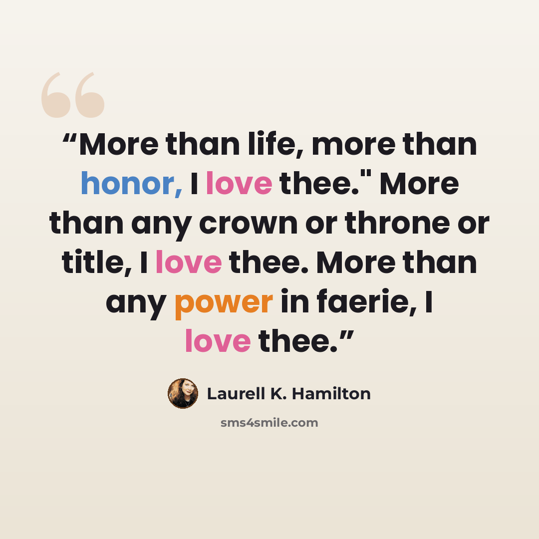 “More than life, more than honor, I love thee." More than any crown or throne or title, I love thee. More than any power in faerie, I love thee.” quote by Laurell K. Hamilton