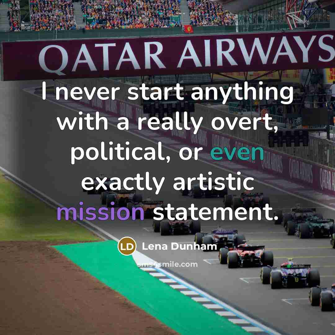 “I never start anything with a really overt, political, or even exactly artistic mission statement.” quote by Lena Dunham