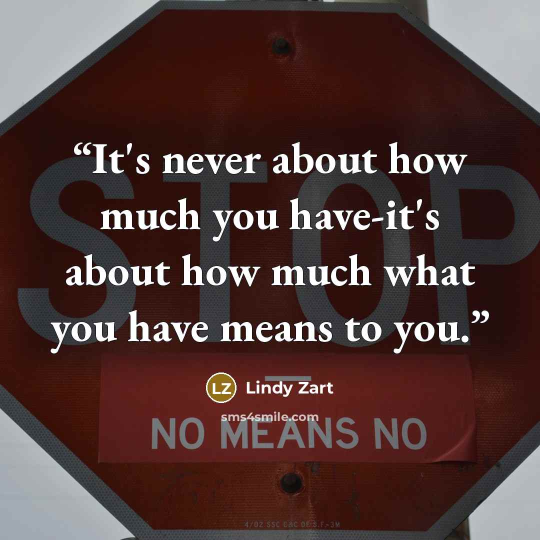 “It's never about how much you have-it's about how much what you have means to you.” quote by Lindy Zart