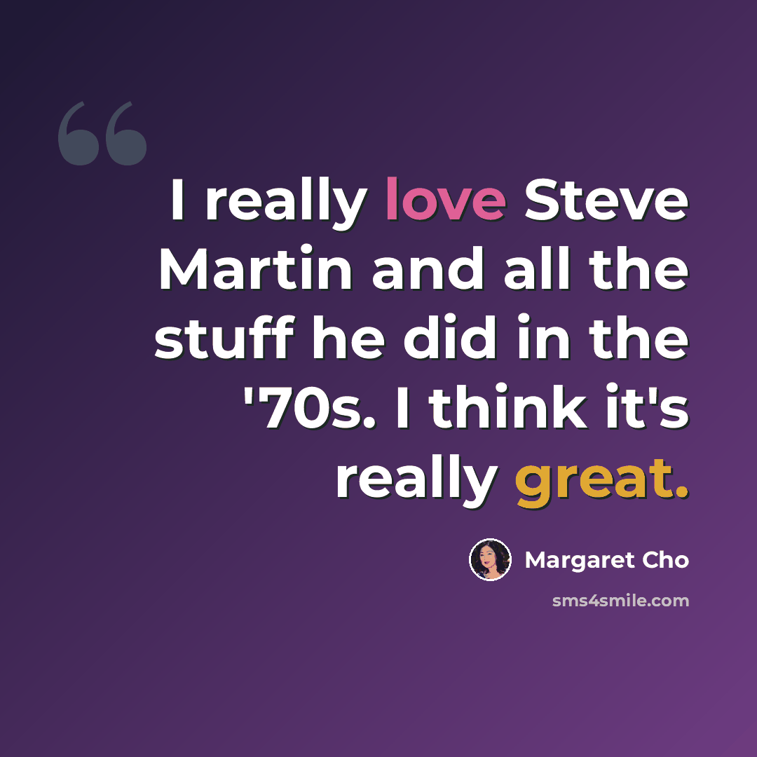 “I really love Steve Martin and all the stuff he did in the '70s. I think it's really great.” quote by Margaret Cho