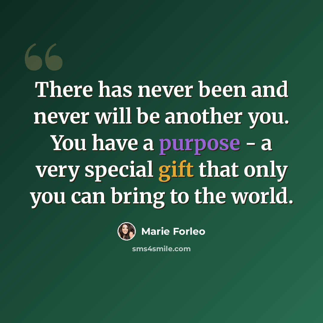 “There has never been and never will be another you. You have a purpose - a very special gift that only you can bring to the world.” quote by Marie Forleo